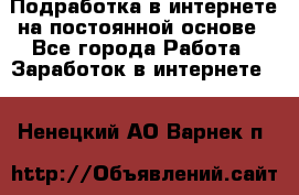 Подработка в интернете на постоянной основе - Все города Работа » Заработок в интернете   . Ненецкий АО,Варнек п.